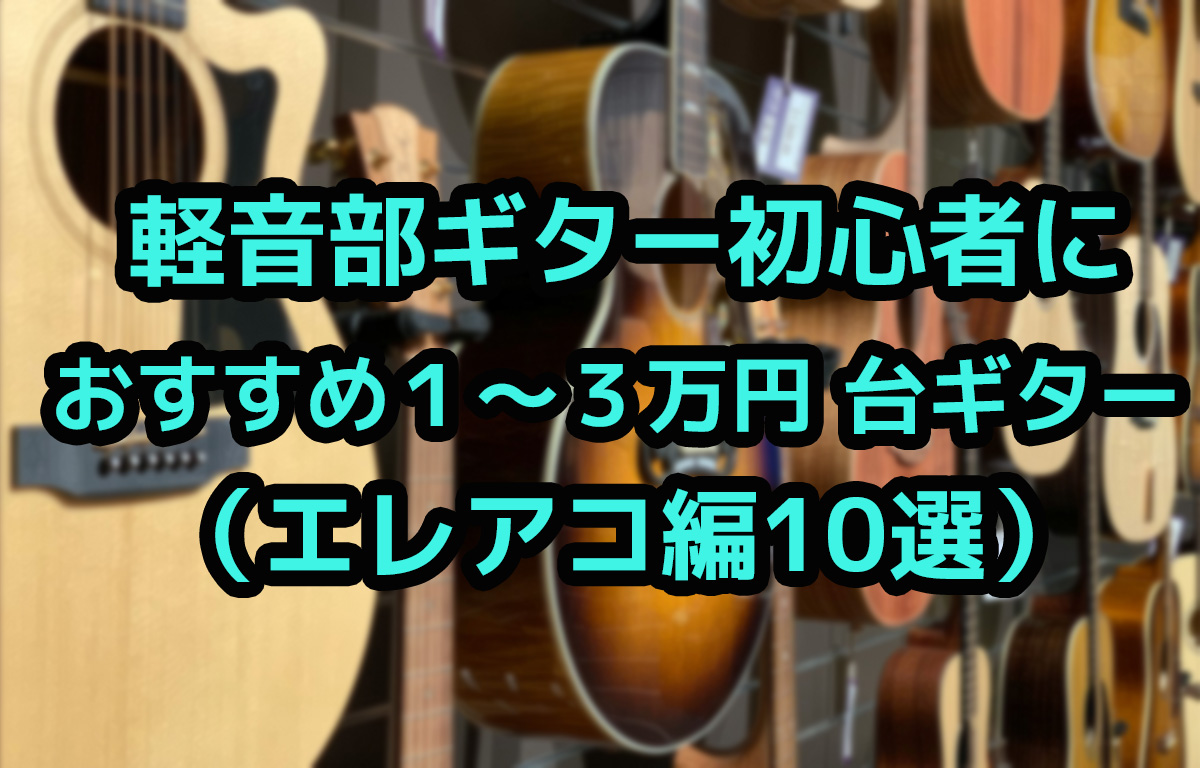 軽音部初心者ギター初心者におすすめ1～３万円のアコギ（エレアコ）10選 | 軽音Blog