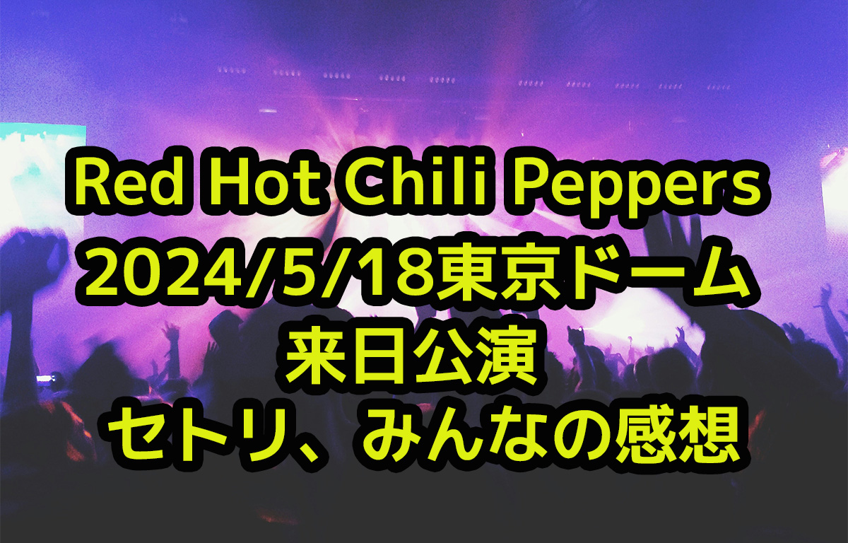 レッチリ東京ドーム2024/5/18公演。セットリスト、みんなの感想まとめ ...